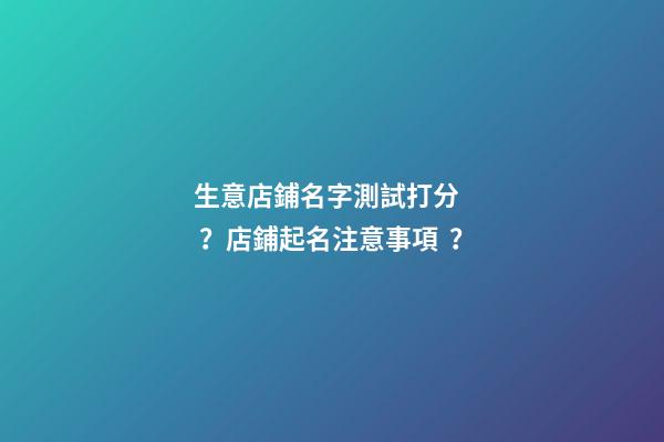 生意店鋪名字測試打分？店鋪起名注意事項？-第1張-店鋪起名-玄機派